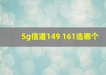 5g信道149 161选哪个